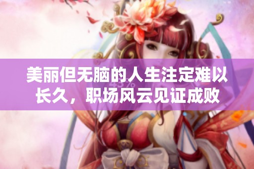 美丽但无脑的人生注定难以长久，职场风云见证成败