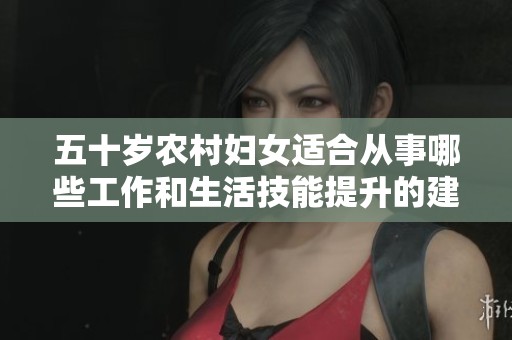 五十岁农村妇女适合从事哪些工作和生活技能提升的建议