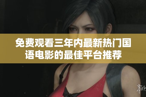 免费观看三年内最新热门国语电影的最佳平台推荐