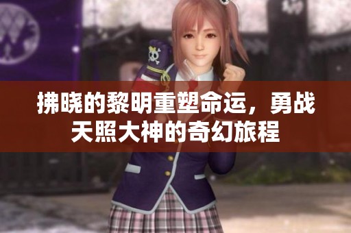 拂晓的黎明重塑命运，勇战天照大神的奇幻旅程