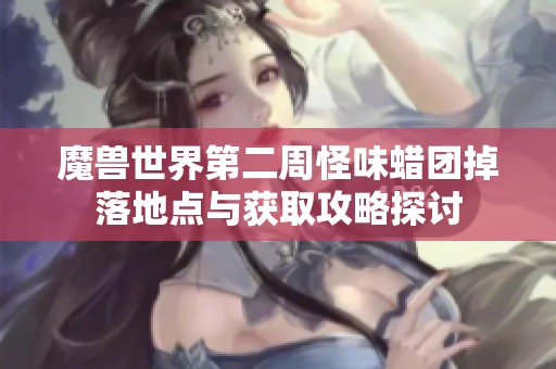 魔兽世界第二周怪味蜡团掉落地点与获取攻略探讨