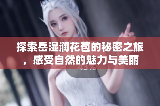 探索岳湿润花苞的秘密之旅，感受自然的魅力与美丽