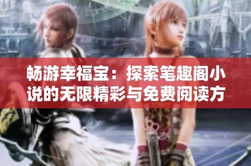 畅游幸福宝：探索笔趣阁小说的无限精彩与免费阅读方法