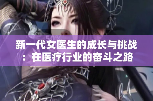 新一代女医生的成长与挑战：在医疗行业的奋斗之路