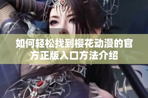 如何轻松找到樱花动漫的官方正版入口方法介绍