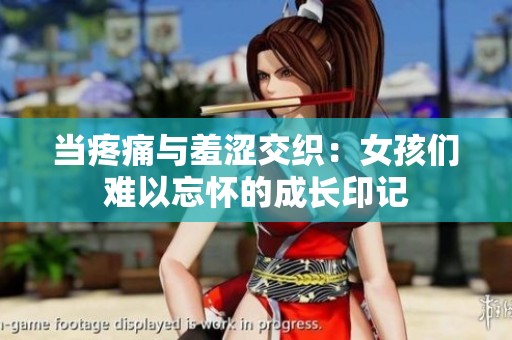当疼痛与羞涩交织：女孩们难以忘怀的成长印记