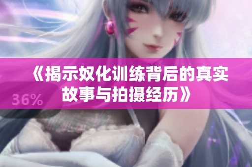 《揭示奴化训练背后的真实故事与拍摄经历》