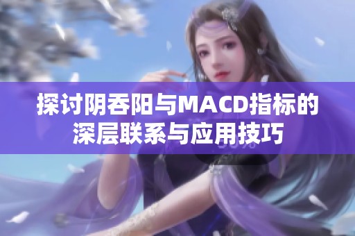 探讨阴吞阳与MACD指标的深层联系与应用技巧