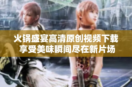 火锅盛宴高清原创视频下载 享受美味瞬间尽在新片场