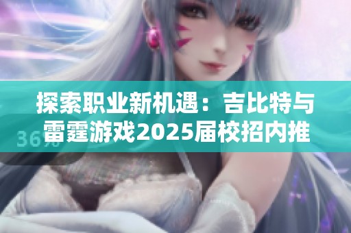 探索职业新机遇：吉比特与雷霆游戏2025届校招内推活动揭秘