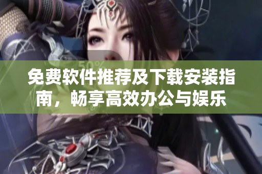 免费软件推荐及下载安装指南，畅享高效办公与娱乐
