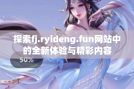 探索fj.ryideng.fun网站中的全新体验与精彩内容