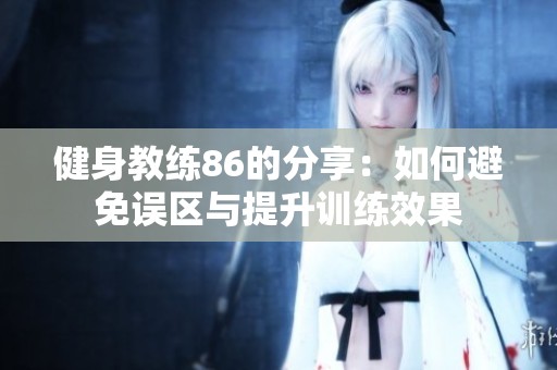 健身教练86的分享：如何避免误区与提升训练效果