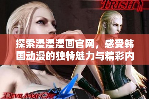 探索漫漫漫画官网，感受韩国动漫的独特魅力与精彩内容