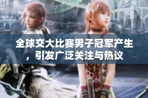 全球交大比赛男子冠军产生，引发广泛关注与热议