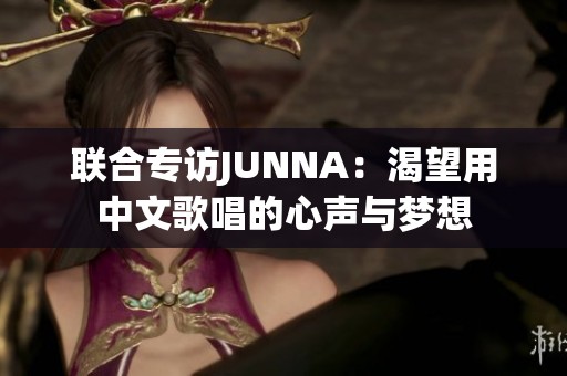 联合专访JUNNA：渴望用中文歌唱的心声与梦想