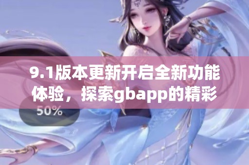 9.1版本更新开启全新功能体验，探索gbapp的精彩新境界