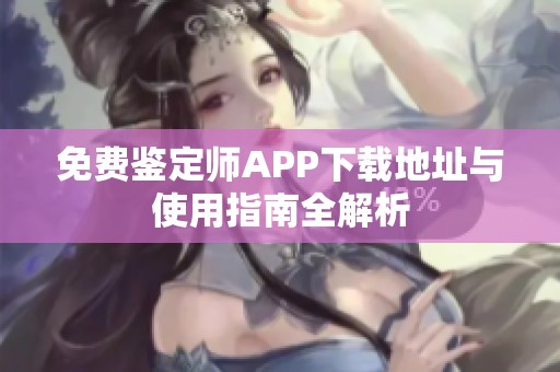 免费鉴定师APP下载地址与使用指南全解析