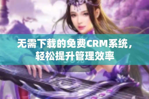 无需下载的免费CRM系统，轻松提升管理效率