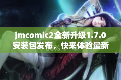 jmcomic2全新升级1.7.0安装包发布，快来体验最新功能吧