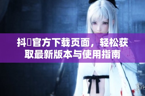 抖抈官方下载页面，轻松获取最新版本与使用指南