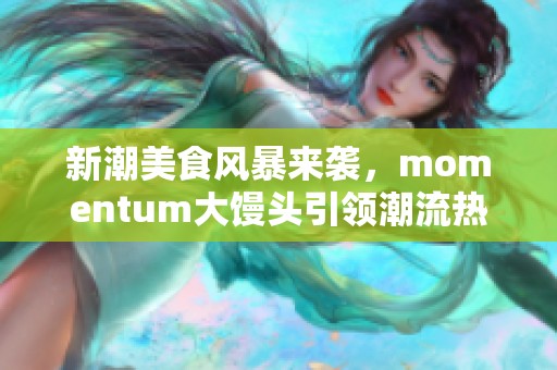 新潮美食风暴来袭，momentum大馒头引领潮流热潮