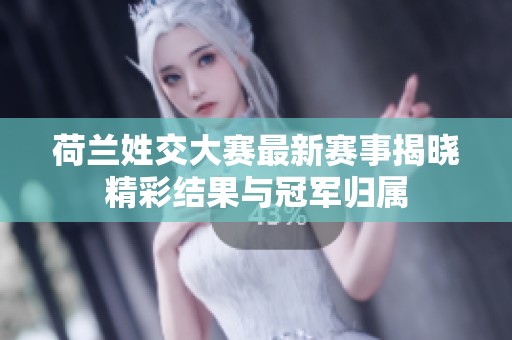 荷兰姓交大赛最新赛事揭晓精彩结果与冠军归属