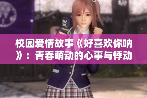 校园爱情故事《好喜欢你呐》：青春萌动的心事与悸动