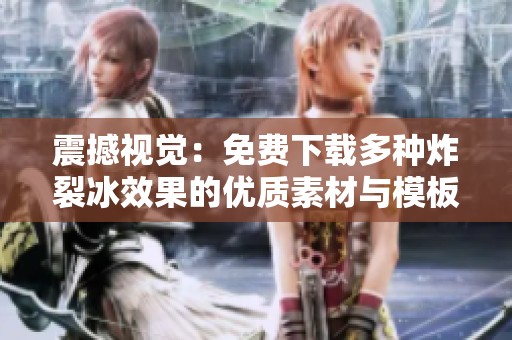 震撼视觉：免费下载多种炸裂冰效果的优质素材与模板