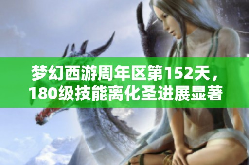梦幻西游周年区第152天，180级技能离化圣进展显著