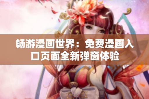 畅游漫画世界：免费漫画入口页面全新弹窗体验