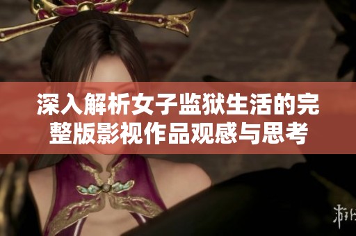 深入解析女子监狱生活的完整版影视作品观感与思考