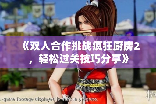 《双人合作挑战疯狂厨房2，轻松过关技巧分享》