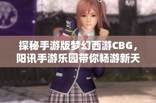 探秘手游版梦幻西游CBG，阳讯手游乐园带你畅游新天地