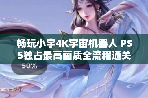畅玩小宇4K宇宙机器人 PS5独占最高画质全流程通关27期分享