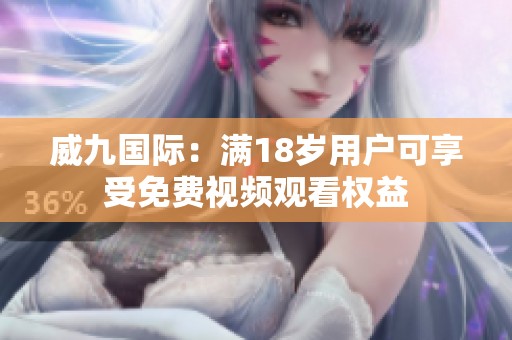 威九国际：满18岁用户可享受免费视频观看权益