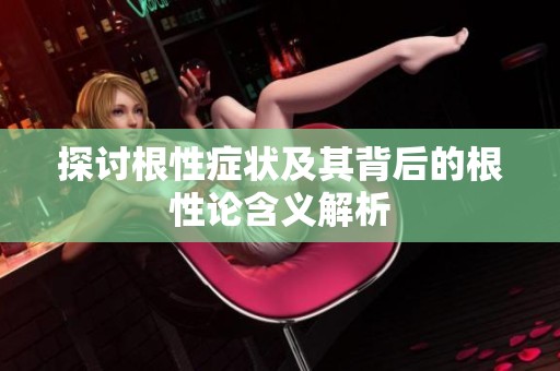 探讨根性症状及其背后的根性论含义解析