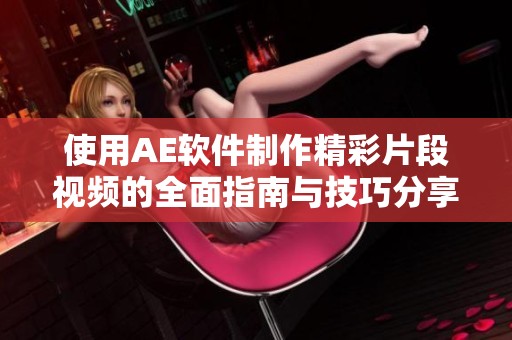 使用AE软件制作精彩片段视频的全面指南与技巧分享