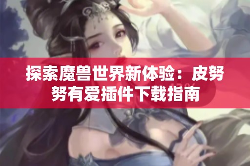 探索魔兽世界新体验：皮努努有爱插件下载指南