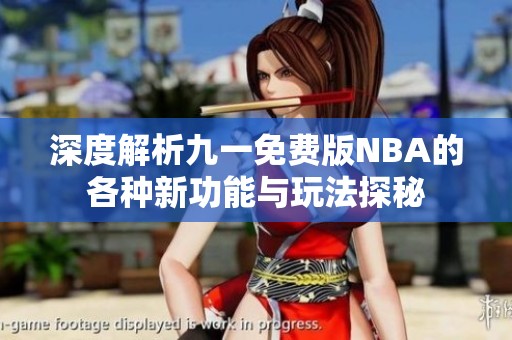 深度解析九一免费版NBA的各种新功能与玩法探秘
