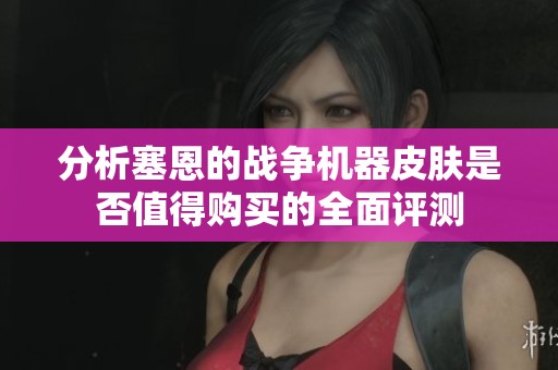 分析塞恩的战争机器皮肤是否值得购买的全面评测