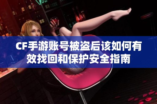 CF手游账号被盗后该如何有效找回和保护安全指南