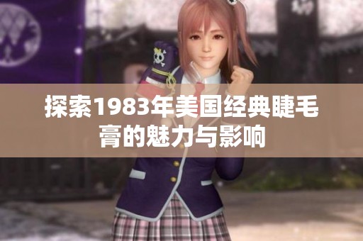 探索1983年美国经典睫毛膏的魅力与影响