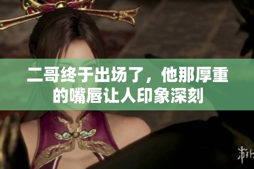二哥终于出场了，他那厚重的嘴唇让人印象深刻