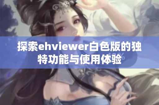 探索ehviewer白色版的独特功能与使用体验
