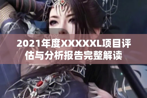 2021年度XXXXXL项目评估与分析报告完整解读
