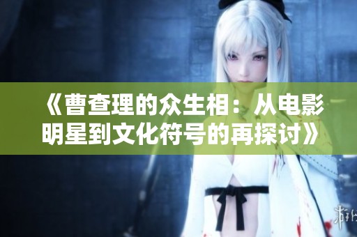 《曹查理的众生相：从电影明星到文化符号的再探讨》