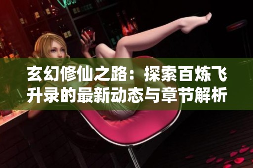 玄幻修仙之路：探索百炼飞升录的最新动态与章节解析