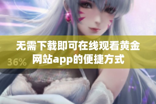 无需下载即可在线观看黄金网站app的便捷方式
