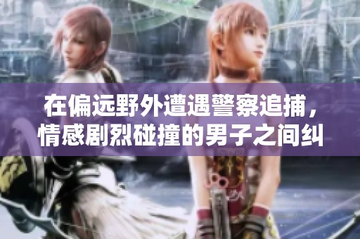 在偏远野外遭遇警察追捕，情感剧烈碰撞的男子之间纠葛